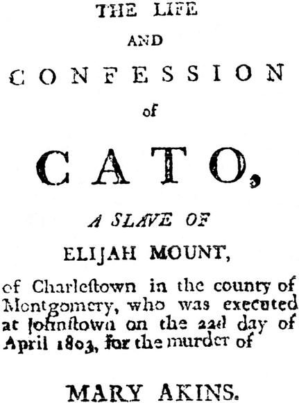 The Life and Confession of Cato, a Slave of Elijah Mount, or Charlestown in the county of Montgomery, who was executed at Johnstown on the 22d day of April 1803, for the murder of Mary Akins.